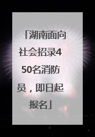 湖南面向社会招录450名消防员，即日起报名