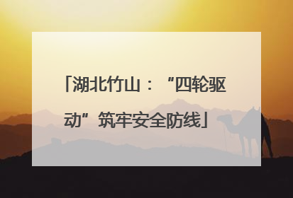 湖北竹山：“四轮驱动”筑牢安全防线