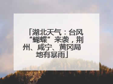 湖北天气：台风“蝴蝶”来袭，荆州、咸宁、黄冈局地有暴雨