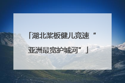湖北桨板健儿竞速“亚洲最宽护城河”