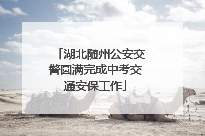 湖北随州公安交警圆满完成中考交通安保工作