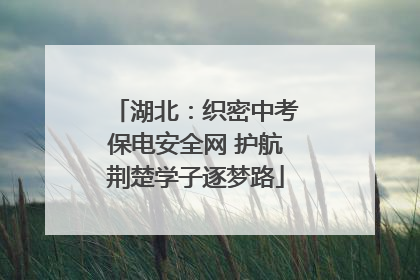 湖北：织密中考保电安全网 护航荆楚学子逐梦路