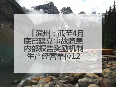 滨州：截至4月底已建立事故隐患内部报告奖励机制生产经营单位12791家