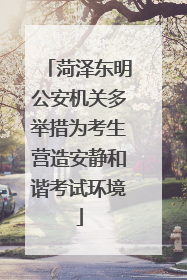 菏泽东明公安机关多举措为考生营造安静和谐考试环境