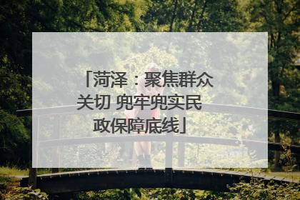 菏泽：聚焦群众关切 兜牢兜实民政保障底线