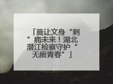 莫让文身“刺”痛未来！湖北潜江检察守护“无痕青春”