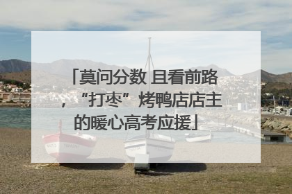 莫问分数 且看前路，“打枣”烤鸭店店主的暖心高考应援