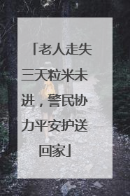 老人走失三天粒米未进，警民协力平安护送回家