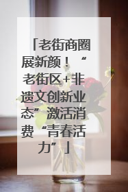 老街商圈展新颜！“老街区+非遗文创新业态”激活消费“青春活力”