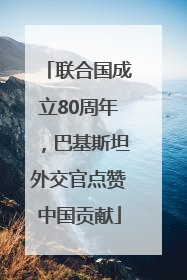 联合国成立80周年，巴基斯坦外交官点赞中国贡献