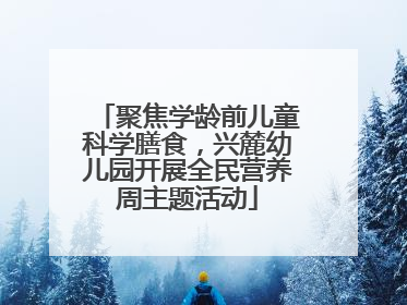 聚焦学龄前儿童科学膳食，兴麓幼儿园开展全民营养周主题活动