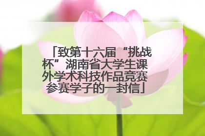 致第十六届“挑战杯”湖南省大学生课外学术科技作品竞赛参赛学子的一封信