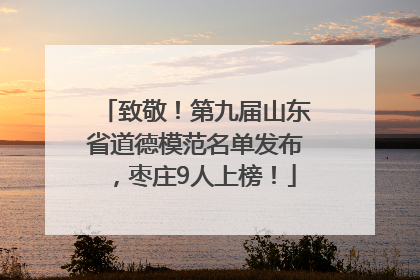 致敬！第九届山东省道德模范名单发布，枣庄9人上榜！