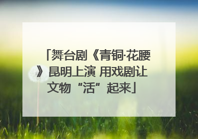 舞台剧《青铜·花腰》昆明上演 用戏剧让文物“活”起来