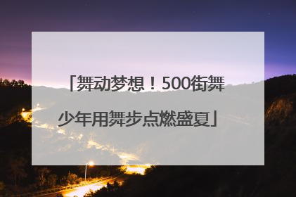 舞动梦想！500街舞少年用舞步点燃盛夏