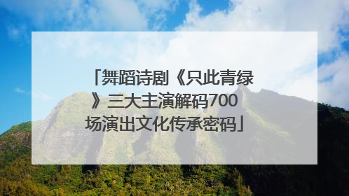 舞蹈诗剧《只此青绿》三大主演解码700场演出文化传承密码