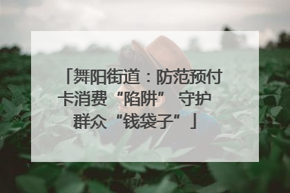 舞阳街道：防范预付卡消费“陷阱” 守护群众“钱袋子”