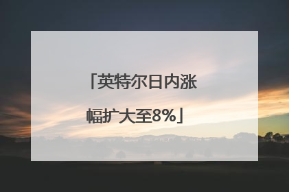英特尔日内涨幅扩大至8%