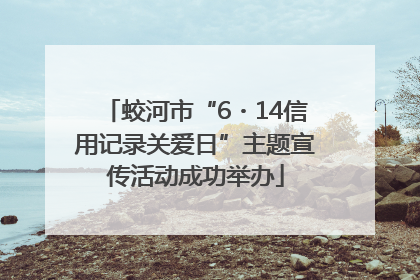 蛟河市“6・14信用记录关爱日”主题宣传活动成功举办