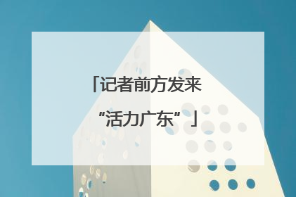 记者前方发来“活力广东”