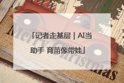 记者走基层｜AI当助手 育苗像带娃