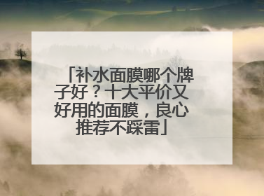 补水面膜哪个牌子好？十大平价又好用的面膜，良心推荐不踩雷