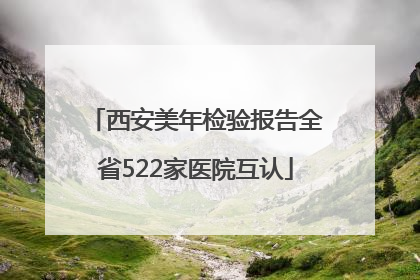 西安美年检验报告全省522家医院互认