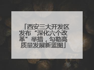 西安三大开发区发布“深化六个改革”举措，勾勒高质量发展新蓝图