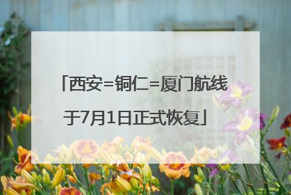 西安=铜仁=厦门航线于7月1日正式恢复