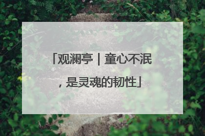 观澜亭｜童心不泯，是灵魂的韧性