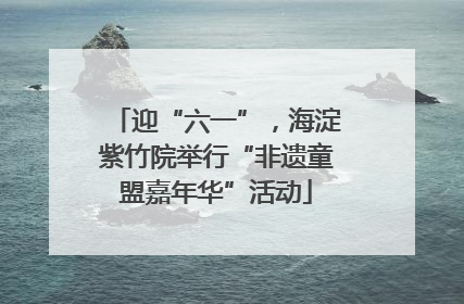 迎“六一”，海淀紫竹院举行“非遗童盟嘉年华”活动