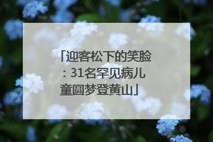 迎客松下的笑脸：31名罕见病儿童圆梦登黄山