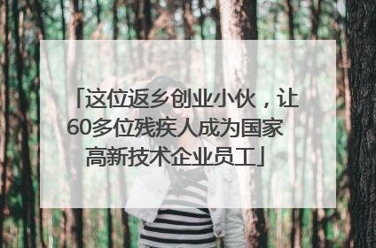 这位返乡创业小伙，让60多位残疾人成为国家高新技术企业员工