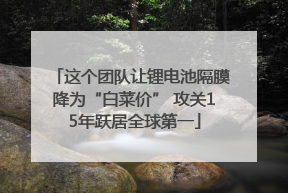这个团队让锂电池隔膜降为“白菜价” 攻关15年跃居全球第一
