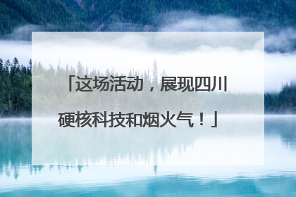 这场活动，展现四川硬核科技和烟火气！