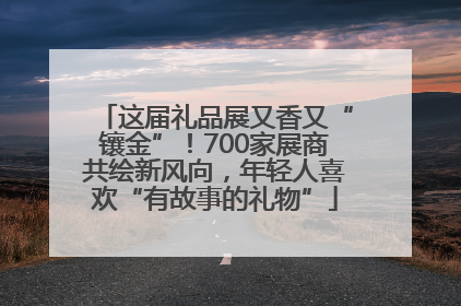 这届礼品展又香又“镶金”！700家展商共绘新风向，年轻人喜欢“有故事的礼物”