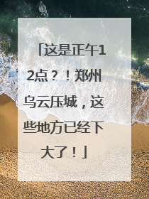 这是正午12点？！郑州乌云压城，这些地方已经下大了！