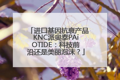 进口基因抗衰产品KNC派奥泰PAiOTIDE：科技前沿还是美丽泡沫？