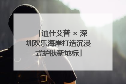 迪仕艾普 × 深圳欢乐海岸打造沉浸式护肤新地标