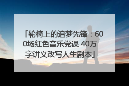 轮椅上的追梦先锋：600场红色音乐党课 40万字讲义改写人生剧本