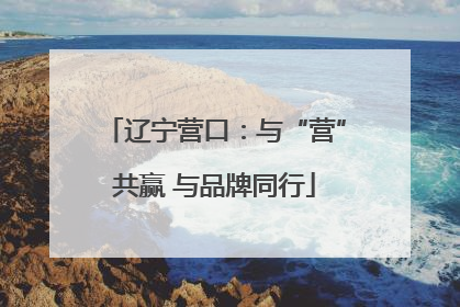 辽宁营口：与“营”共赢 与品牌同行