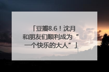 豆瓣8.6！沈月和朋友们顺利成为“一个快乐的大人”