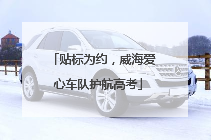 贴标为约，威海爱心车队护航高考