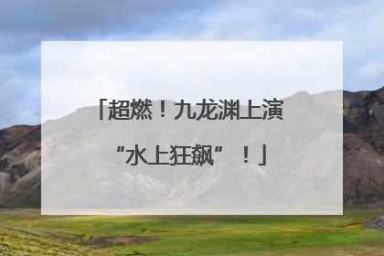 超燃！九龙渊上演“水上狂飙”！