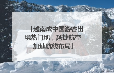 越南成中国游客出境热门地，越捷航空加速航线布局