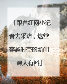 跟着红网小记者去采访，这堂穿越时空的新闻课太有料