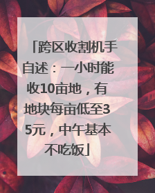 跨区收割机手自述：一小时能收10亩地，有地块每亩低至35元，中午基本不吃饭