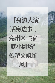身边人演活身边事，兖州区“家庭小剧场”传塑文明新风