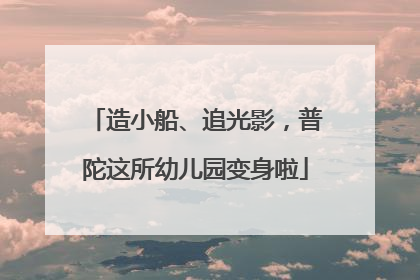 造小船、追光影，普陀这所幼儿园变身啦