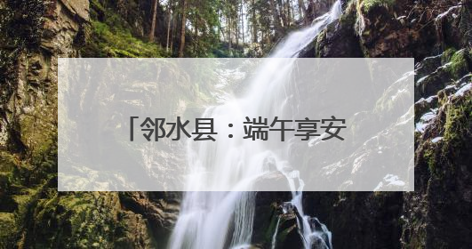 邻水县：端午享安康 无毒幸福长